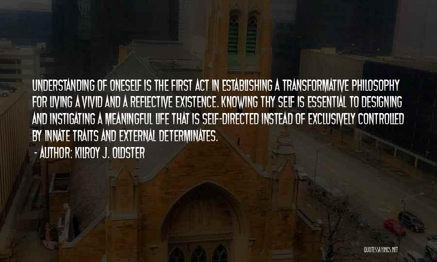 Kilroy J. Oldster Quotes: Understanding Of Oneself Is The First Act In Establishing A Transformative Philosophy For Living A Vivid And A Reflective Existence.