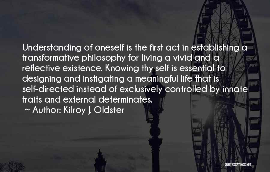 Kilroy J. Oldster Quotes: Understanding Of Oneself Is The First Act In Establishing A Transformative Philosophy For Living A Vivid And A Reflective Existence.