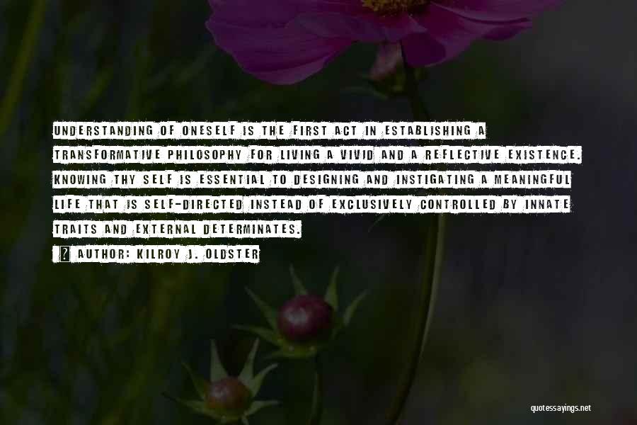 Kilroy J. Oldster Quotes: Understanding Of Oneself Is The First Act In Establishing A Transformative Philosophy For Living A Vivid And A Reflective Existence.