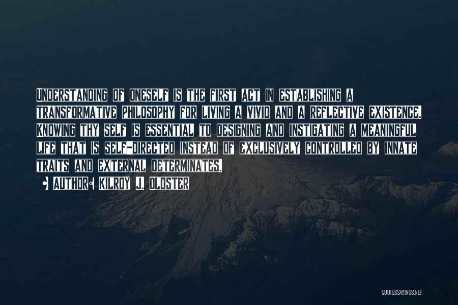 Kilroy J. Oldster Quotes: Understanding Of Oneself Is The First Act In Establishing A Transformative Philosophy For Living A Vivid And A Reflective Existence.
