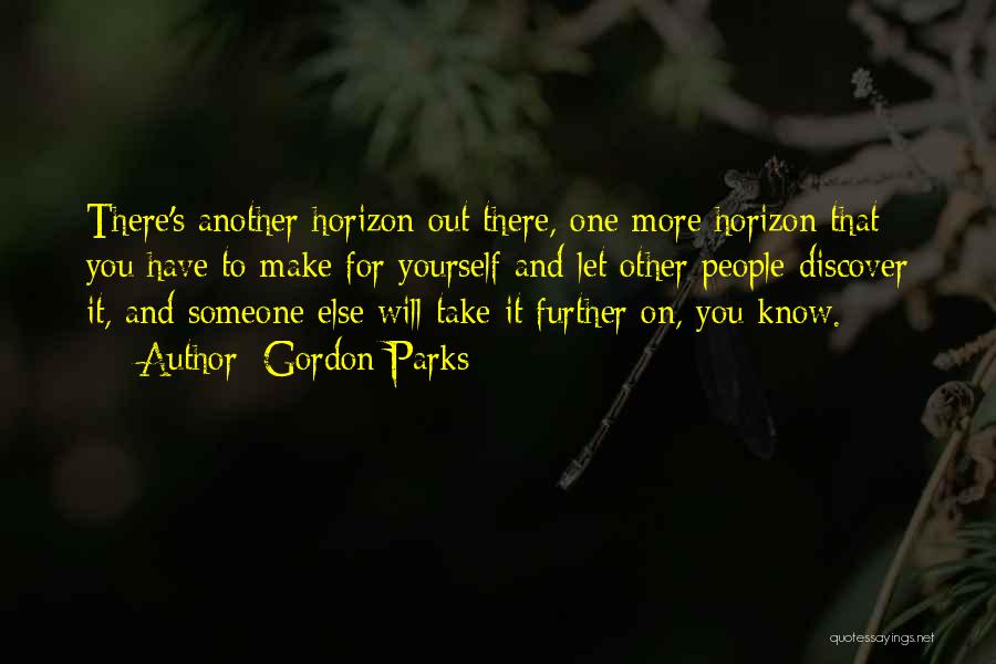 Gordon Parks Quotes: There's Another Horizon Out There, One More Horizon That You Have To Make For Yourself And Let Other People Discover