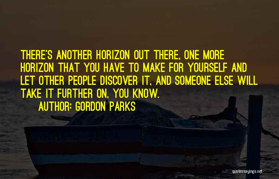 Gordon Parks Quotes: There's Another Horizon Out There, One More Horizon That You Have To Make For Yourself And Let Other People Discover
