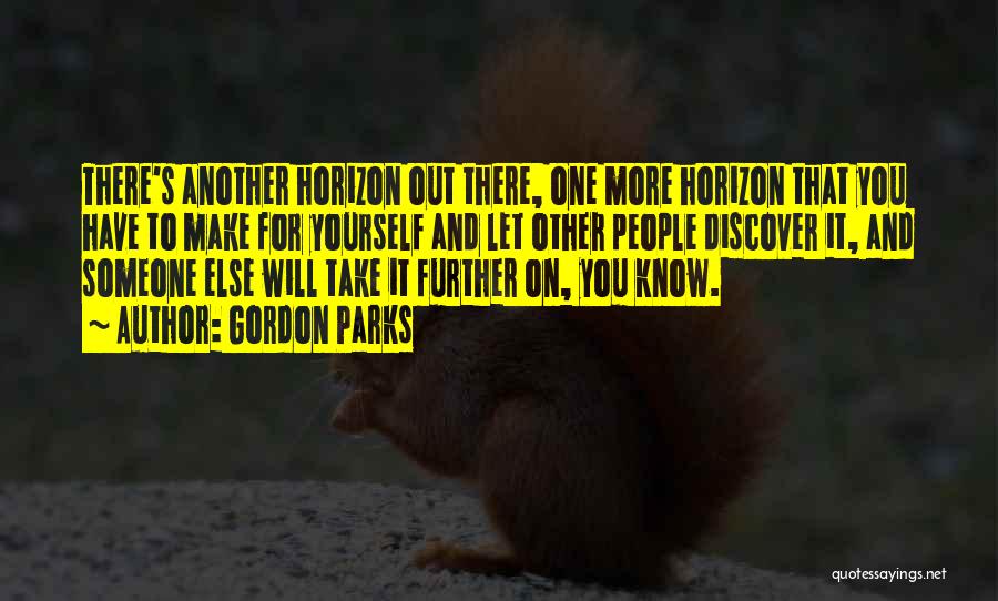 Gordon Parks Quotes: There's Another Horizon Out There, One More Horizon That You Have To Make For Yourself And Let Other People Discover