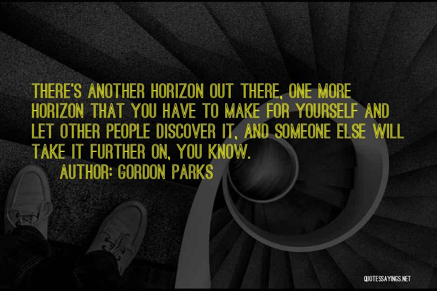 Gordon Parks Quotes: There's Another Horizon Out There, One More Horizon That You Have To Make For Yourself And Let Other People Discover