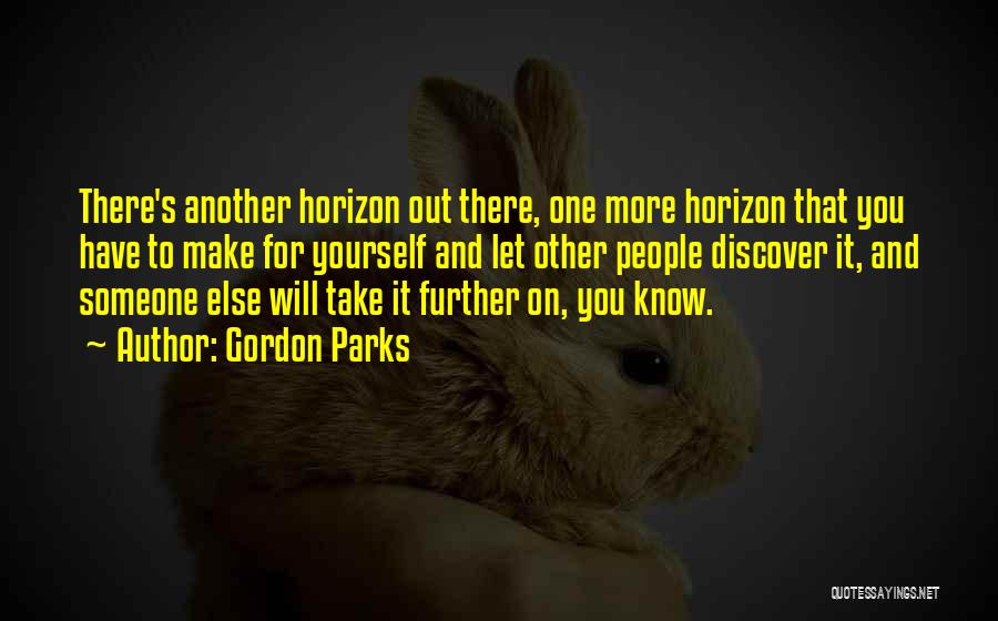 Gordon Parks Quotes: There's Another Horizon Out There, One More Horizon That You Have To Make For Yourself And Let Other People Discover