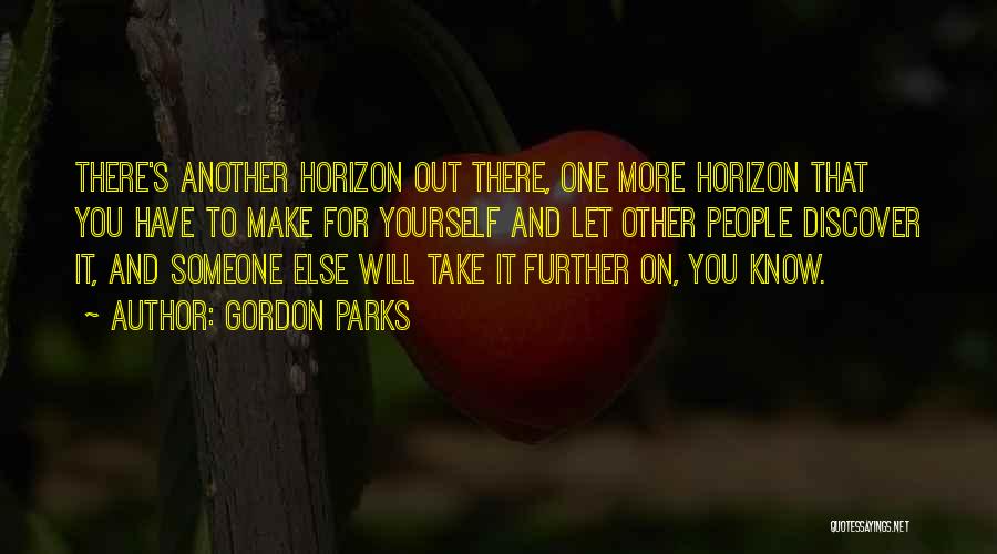 Gordon Parks Quotes: There's Another Horizon Out There, One More Horizon That You Have To Make For Yourself And Let Other People Discover