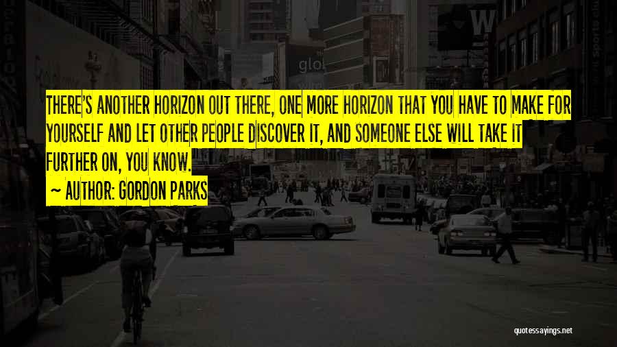 Gordon Parks Quotes: There's Another Horizon Out There, One More Horizon That You Have To Make For Yourself And Let Other People Discover