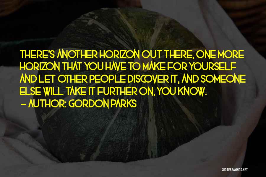 Gordon Parks Quotes: There's Another Horizon Out There, One More Horizon That You Have To Make For Yourself And Let Other People Discover