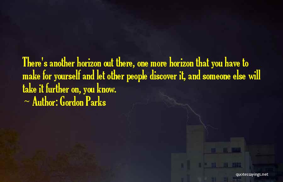 Gordon Parks Quotes: There's Another Horizon Out There, One More Horizon That You Have To Make For Yourself And Let Other People Discover