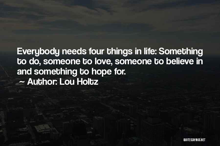 Lou Holtz Quotes: Everybody Needs Four Things In Life: Something To Do, Someone To Love, Someone To Believe In And Something To Hope