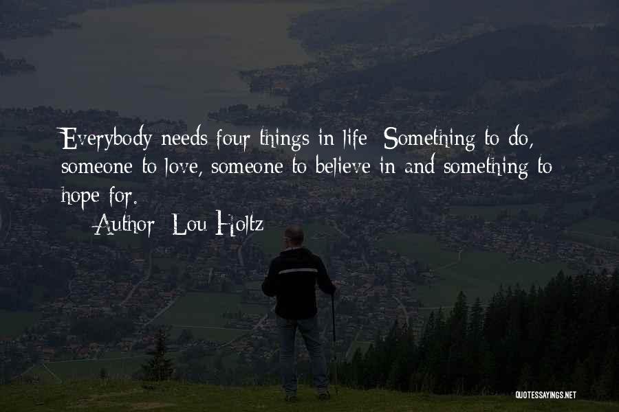 Lou Holtz Quotes: Everybody Needs Four Things In Life: Something To Do, Someone To Love, Someone To Believe In And Something To Hope