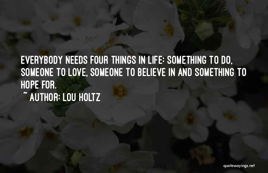 Lou Holtz Quotes: Everybody Needs Four Things In Life: Something To Do, Someone To Love, Someone To Believe In And Something To Hope