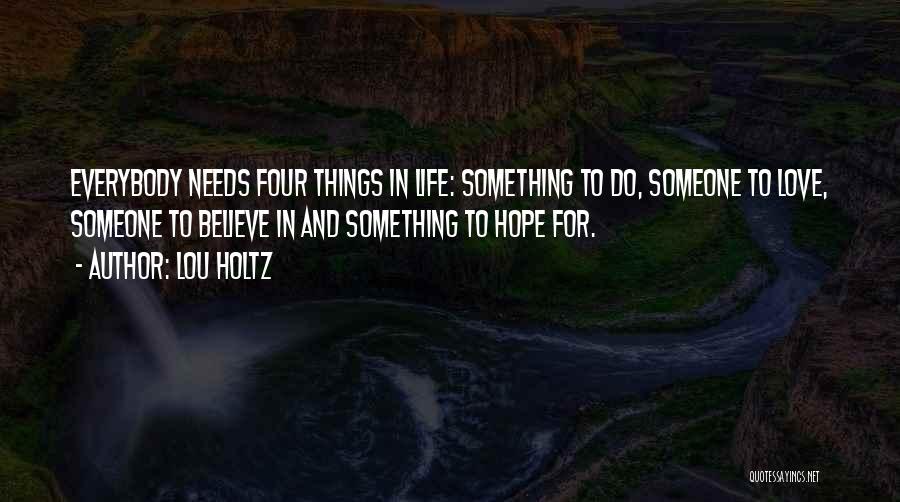 Lou Holtz Quotes: Everybody Needs Four Things In Life: Something To Do, Someone To Love, Someone To Believe In And Something To Hope