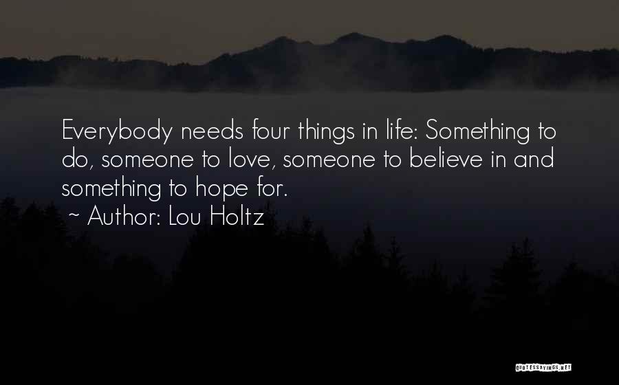 Lou Holtz Quotes: Everybody Needs Four Things In Life: Something To Do, Someone To Love, Someone To Believe In And Something To Hope