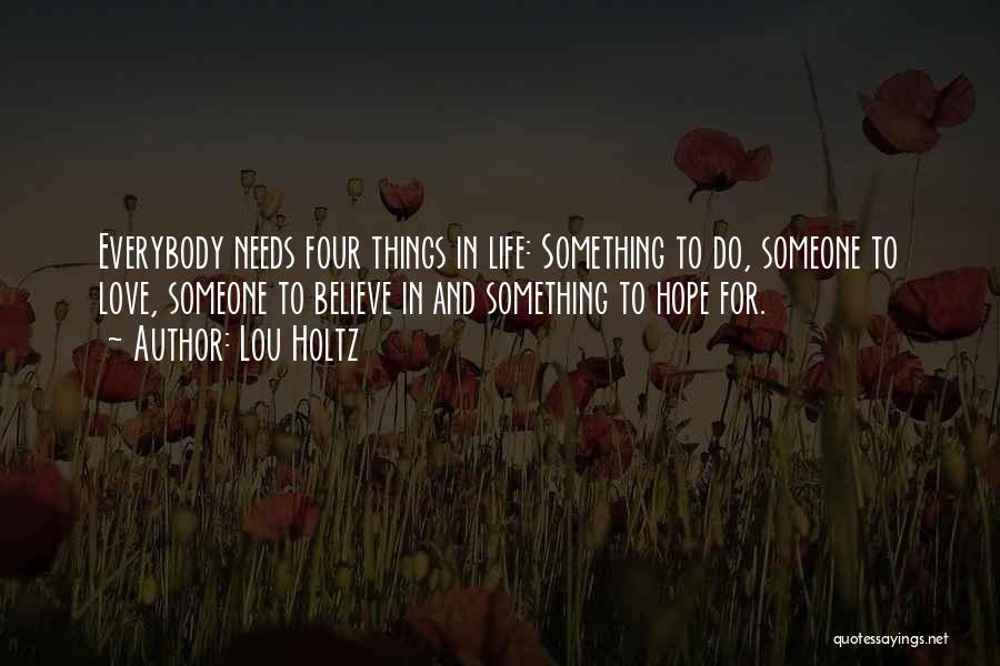 Lou Holtz Quotes: Everybody Needs Four Things In Life: Something To Do, Someone To Love, Someone To Believe In And Something To Hope