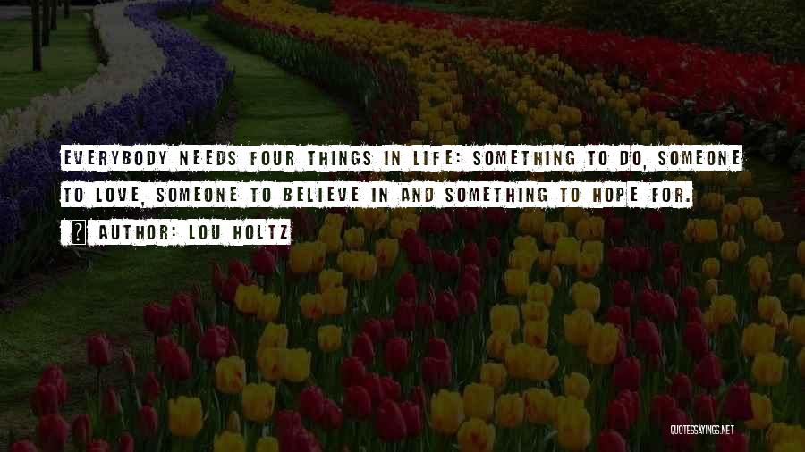 Lou Holtz Quotes: Everybody Needs Four Things In Life: Something To Do, Someone To Love, Someone To Believe In And Something To Hope