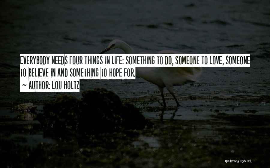 Lou Holtz Quotes: Everybody Needs Four Things In Life: Something To Do, Someone To Love, Someone To Believe In And Something To Hope