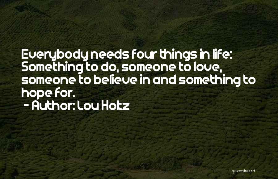 Lou Holtz Quotes: Everybody Needs Four Things In Life: Something To Do, Someone To Love, Someone To Believe In And Something To Hope