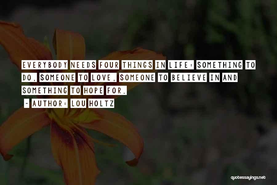 Lou Holtz Quotes: Everybody Needs Four Things In Life: Something To Do, Someone To Love, Someone To Believe In And Something To Hope