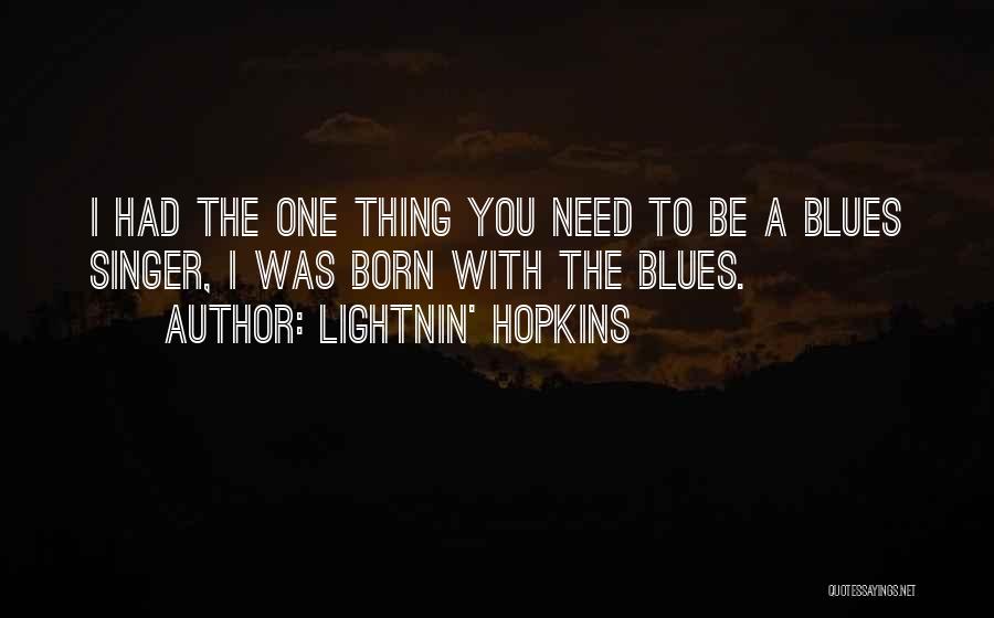 Lightnin' Hopkins Quotes: I Had The One Thing You Need To Be A Blues Singer, I Was Born With The Blues.