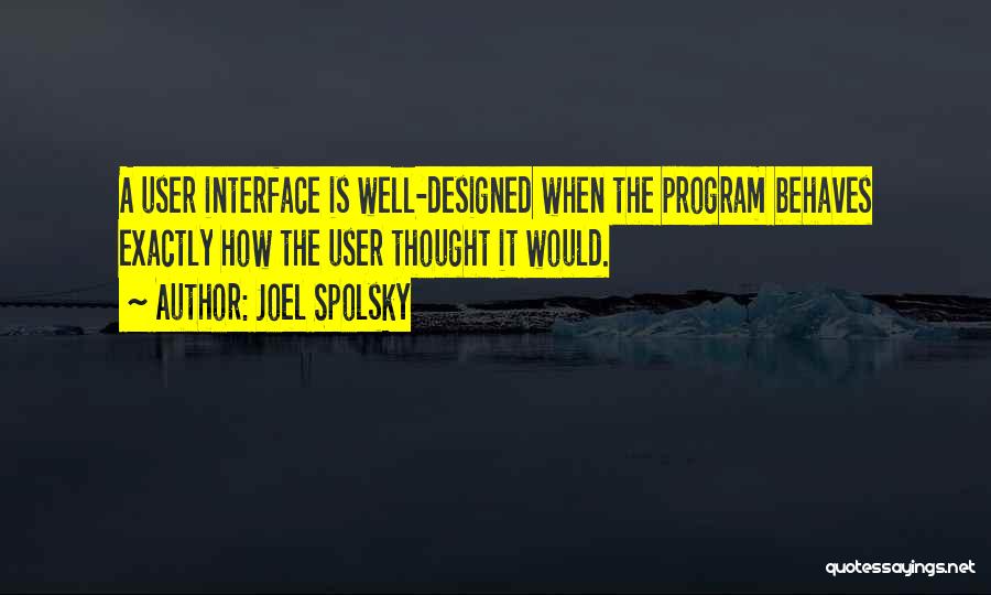 Joel Spolsky Quotes: A User Interface Is Well-designed When The Program Behaves Exactly How The User Thought It Would.