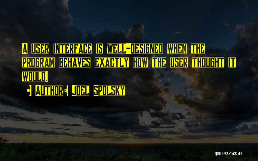 Joel Spolsky Quotes: A User Interface Is Well-designed When The Program Behaves Exactly How The User Thought It Would.