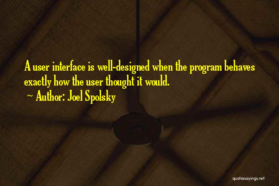 Joel Spolsky Quotes: A User Interface Is Well-designed When The Program Behaves Exactly How The User Thought It Would.