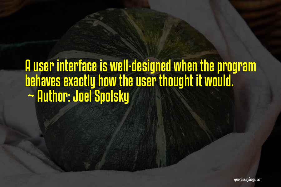 Joel Spolsky Quotes: A User Interface Is Well-designed When The Program Behaves Exactly How The User Thought It Would.