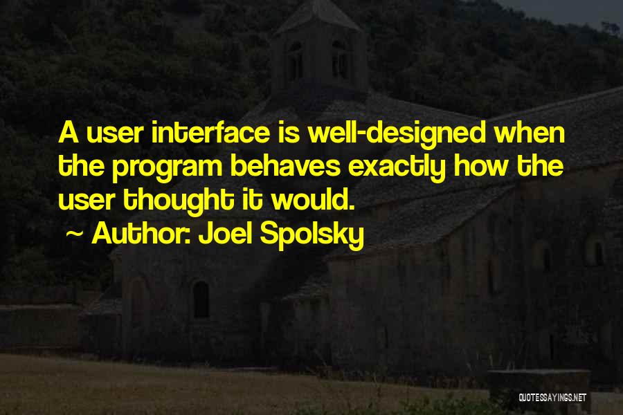 Joel Spolsky Quotes: A User Interface Is Well-designed When The Program Behaves Exactly How The User Thought It Would.