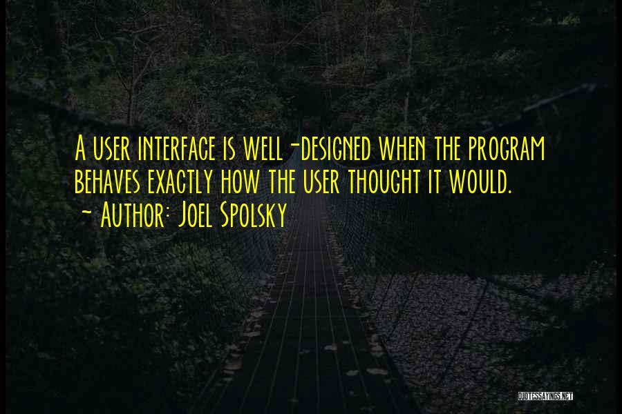 Joel Spolsky Quotes: A User Interface Is Well-designed When The Program Behaves Exactly How The User Thought It Would.