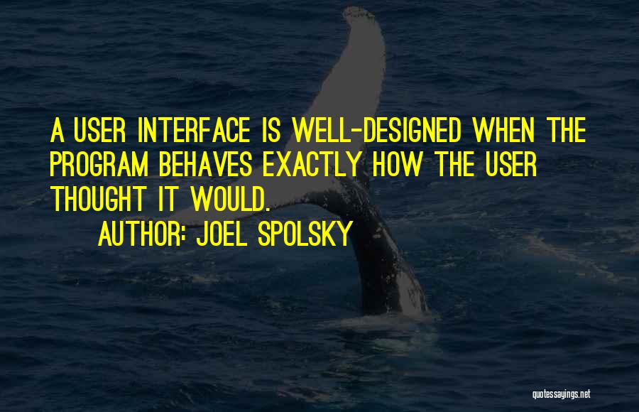 Joel Spolsky Quotes: A User Interface Is Well-designed When The Program Behaves Exactly How The User Thought It Would.