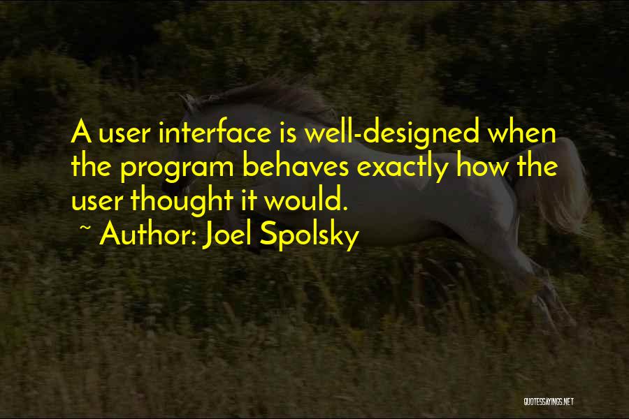 Joel Spolsky Quotes: A User Interface Is Well-designed When The Program Behaves Exactly How The User Thought It Would.