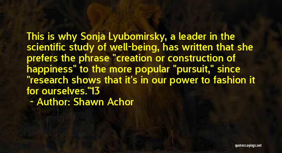 Shawn Achor Quotes: This Is Why Sonja Lyubomirsky, A Leader In The Scientific Study Of Well-being, Has Written That She Prefers The Phrase