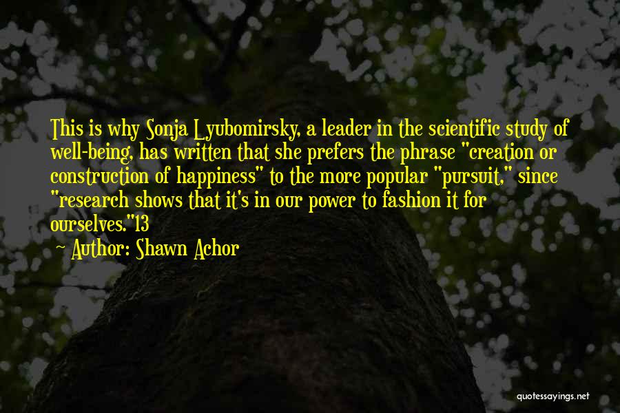 Shawn Achor Quotes: This Is Why Sonja Lyubomirsky, A Leader In The Scientific Study Of Well-being, Has Written That She Prefers The Phrase