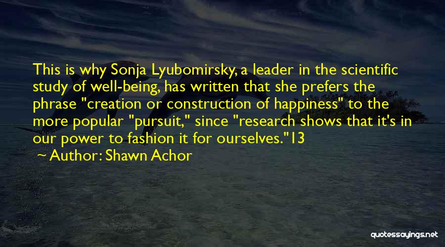 Shawn Achor Quotes: This Is Why Sonja Lyubomirsky, A Leader In The Scientific Study Of Well-being, Has Written That She Prefers The Phrase