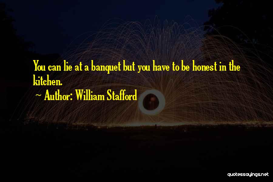 William Stafford Quotes: You Can Lie At A Banquet But You Have To Be Honest In The Kitchen.