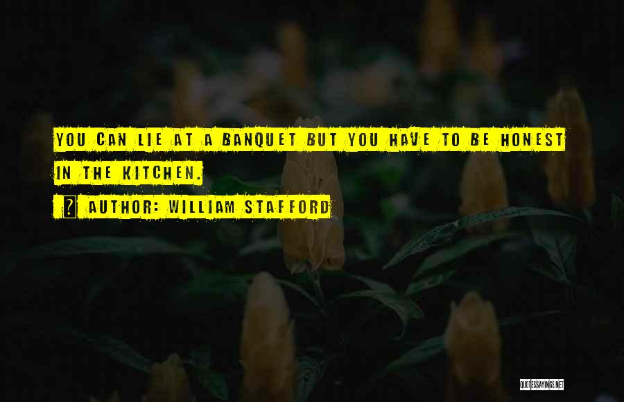William Stafford Quotes: You Can Lie At A Banquet But You Have To Be Honest In The Kitchen.