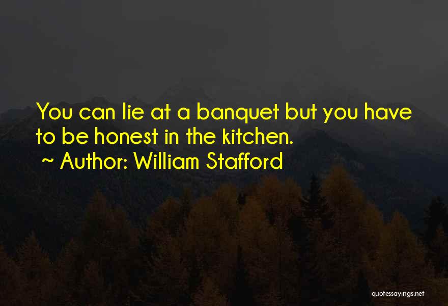 William Stafford Quotes: You Can Lie At A Banquet But You Have To Be Honest In The Kitchen.