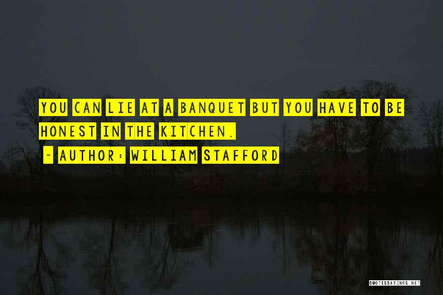 William Stafford Quotes: You Can Lie At A Banquet But You Have To Be Honest In The Kitchen.