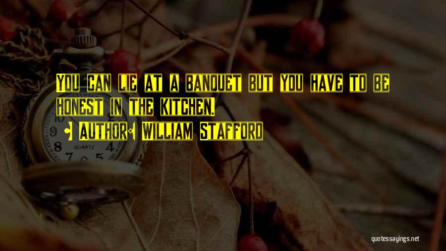William Stafford Quotes: You Can Lie At A Banquet But You Have To Be Honest In The Kitchen.