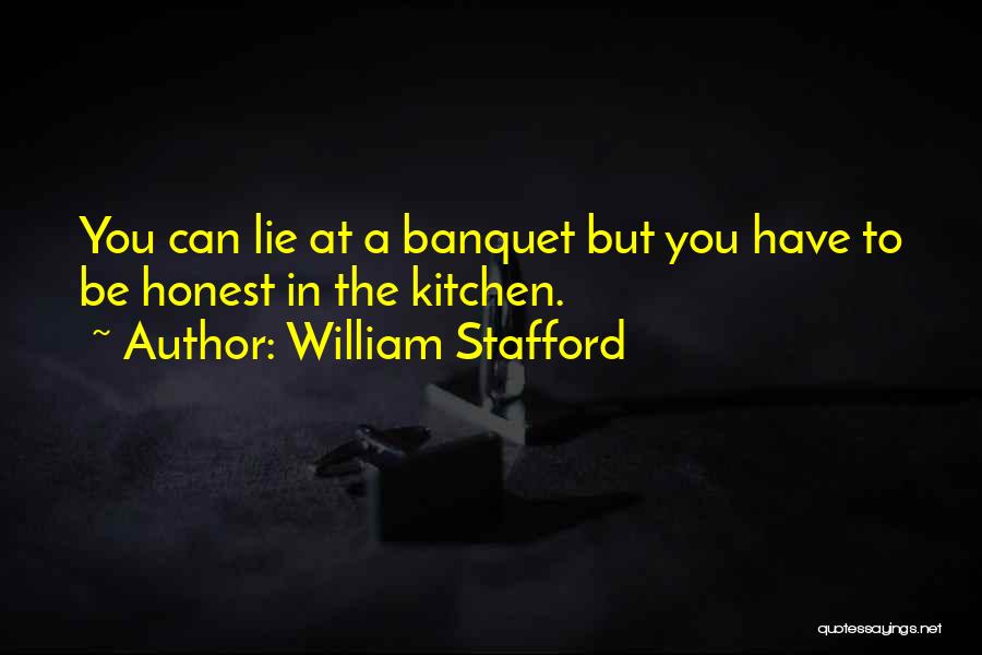 William Stafford Quotes: You Can Lie At A Banquet But You Have To Be Honest In The Kitchen.