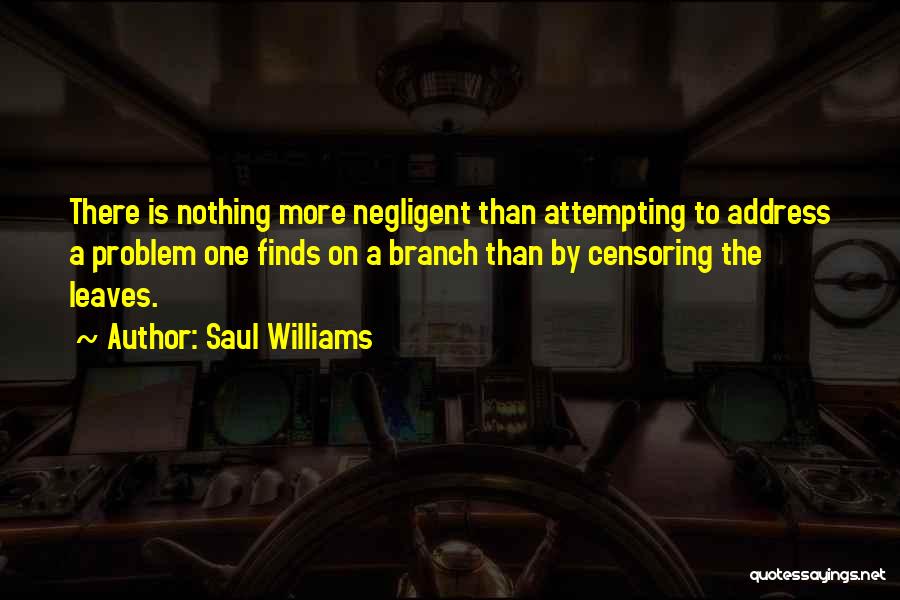 Saul Williams Quotes: There Is Nothing More Negligent Than Attempting To Address A Problem One Finds On A Branch Than By Censoring The