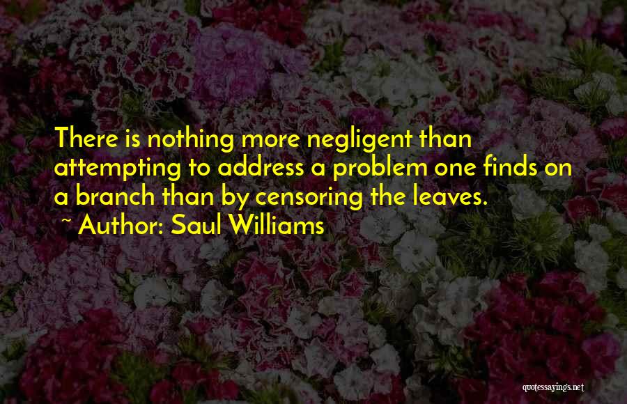 Saul Williams Quotes: There Is Nothing More Negligent Than Attempting To Address A Problem One Finds On A Branch Than By Censoring The