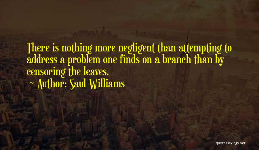Saul Williams Quotes: There Is Nothing More Negligent Than Attempting To Address A Problem One Finds On A Branch Than By Censoring The