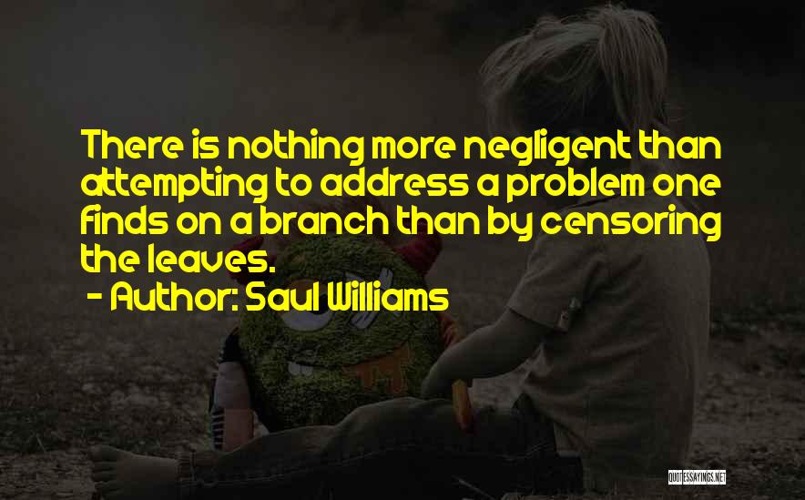 Saul Williams Quotes: There Is Nothing More Negligent Than Attempting To Address A Problem One Finds On A Branch Than By Censoring The