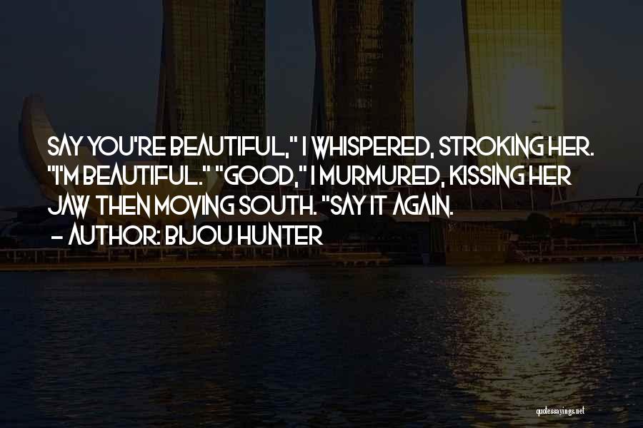 Bijou Hunter Quotes: Say You're Beautiful, I Whispered, Stroking Her. I'm Beautiful. Good, I Murmured, Kissing Her Jaw Then Moving South. Say It