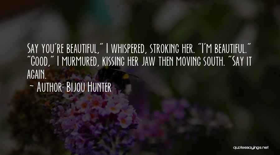 Bijou Hunter Quotes: Say You're Beautiful, I Whispered, Stroking Her. I'm Beautiful. Good, I Murmured, Kissing Her Jaw Then Moving South. Say It
