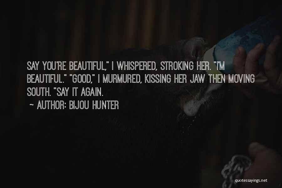 Bijou Hunter Quotes: Say You're Beautiful, I Whispered, Stroking Her. I'm Beautiful. Good, I Murmured, Kissing Her Jaw Then Moving South. Say It