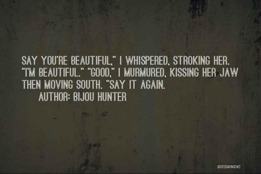 Bijou Hunter Quotes: Say You're Beautiful, I Whispered, Stroking Her. I'm Beautiful. Good, I Murmured, Kissing Her Jaw Then Moving South. Say It