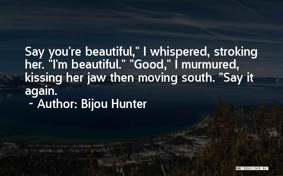 Bijou Hunter Quotes: Say You're Beautiful, I Whispered, Stroking Her. I'm Beautiful. Good, I Murmured, Kissing Her Jaw Then Moving South. Say It